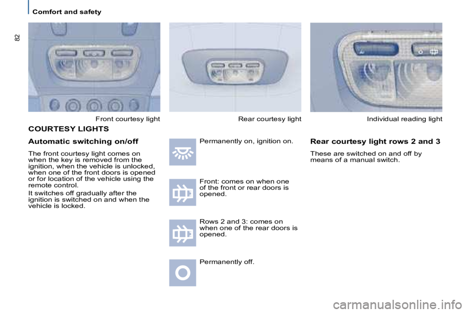 PEUGEOT 807 2008 Manual PDF �8�2
Comfort and safety
Front courtesy light
Automatic switching on/off 
The front courtesy light comes on  
�w�h�e�n� �t�h�e� �k�e�y� �i�s� �r�e�m�o�v�e�d� �f�r�o�m� �t�h�e� 
�i�g�n�i�t�i�o�n�,� �w�h