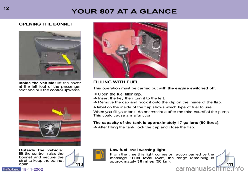 PEUGEOT 807 2002 User Guide YOUR 807 AT A GLANCE12Inside the vehicle: lift the cover
at the left foot of the passenger
seat and pull the control upwards. FILLING WITH FUEL
This operation must be carried out with
the PEUGEOT 807 2002 User Guide YOUR 807 AT A GLANCE12Inside the vehicle: lift the cover
at the left foot of the passenger
seat and pull the control upwards. FILLING WITH FUEL
This operation must be carried out with
the