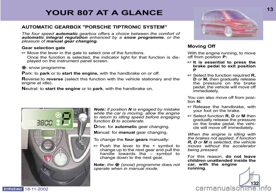 PEUGEOT 807 2002 User Guide YOUR 807 AT A GLANCE13
AUTOMATIC GEARBOX "PORSCHE TIPTRONIC SYSTEM"
The four speed automaticgearbox offers a choice between the comfort of
automatic integral regulation enhanced by a sn PEUGEOT 807 2002 User Guide YOUR 807 AT A GLANCE13
AUTOMATIC GEARBOX "PORSCHE TIPTRONIC SYSTEM"
The four speed automaticgearbox offers a choice between the comfort of
automatic integral regulation enhanced by a sn