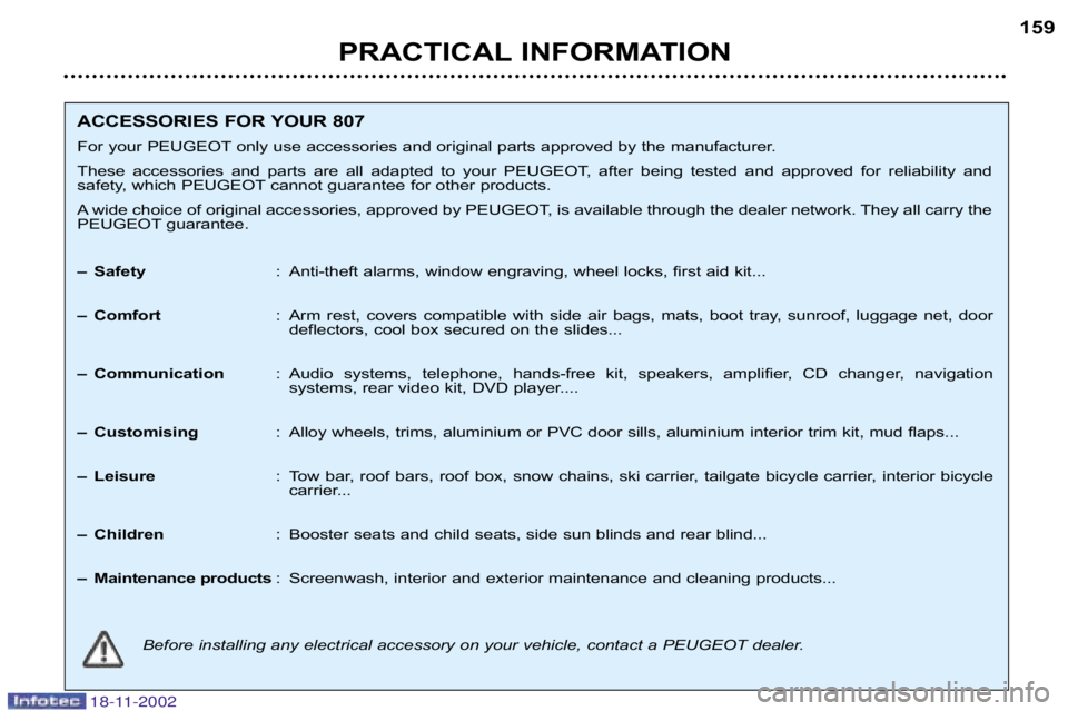 PEUGEOT 807 2002  Owners Manual 18-11-2002
PRACTICAL INFORMATION159
ACCESSORIES FOR YOUR 807 
For your PEUGEOT only use accessories and original parts approved by the  manufacturer.
These  accessories  and  parts  are  all  adapted 