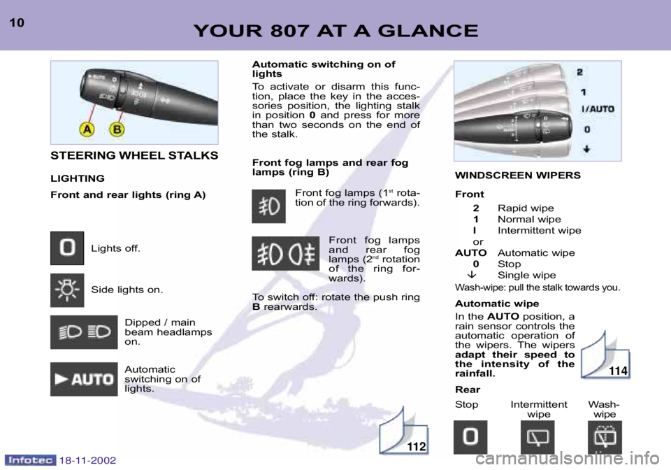 PEUGEOT 807 2002  Owners Manual YOUR 807 AT A GLANCE10STEERING WHEEL STALKS 
LIGHTING 
Front and rear lights (ring A)Lights off. 
Side lights on.Dipped / main 
beam headlamps
on. 
Automatic 
switching on of
lights. Automatic switchi