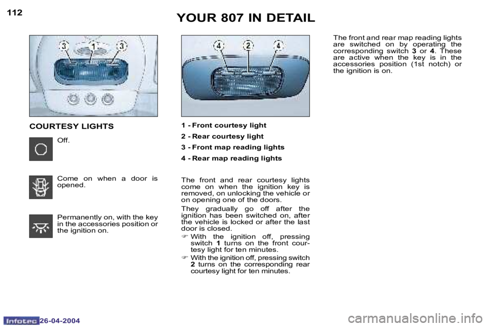 PEUGEOT 807 2004  Owners Manual �1�1�2
�2�6�-�0�4�-�2�0�0�4
�1�1�3
�2�6�-�0�4�-�2�0�0�4
�1� �-� �F�r�o�n�t� �c�o�u�r�t�e�s�y� �l�i�g�h�t 
�2� �-� �R�e�a�r� �c�o�u�r�t�e�s�y� �l�i�g�h�t
�3� �-� �F�r�o�n�t� �m�a�p� �r�e�a�d�i�n�g� �l�