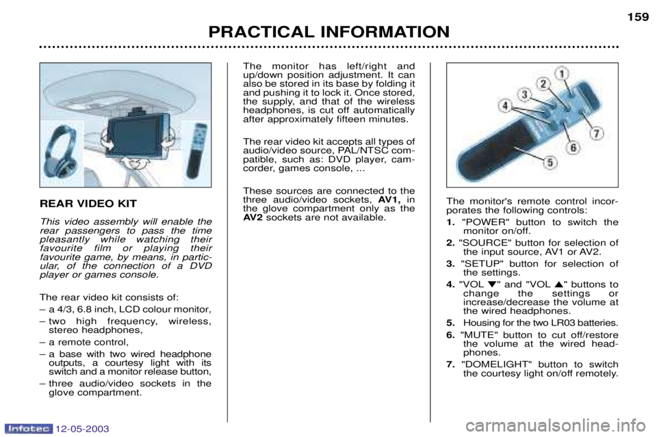 PEUGEOT 807 2003  Owners Manual 12-05-2003
4= This video assembly will enable the rear passengers to pass the timepleasantly while watching theirfavourite film or playing theirfavourite game, by means, in partic-
ular, o