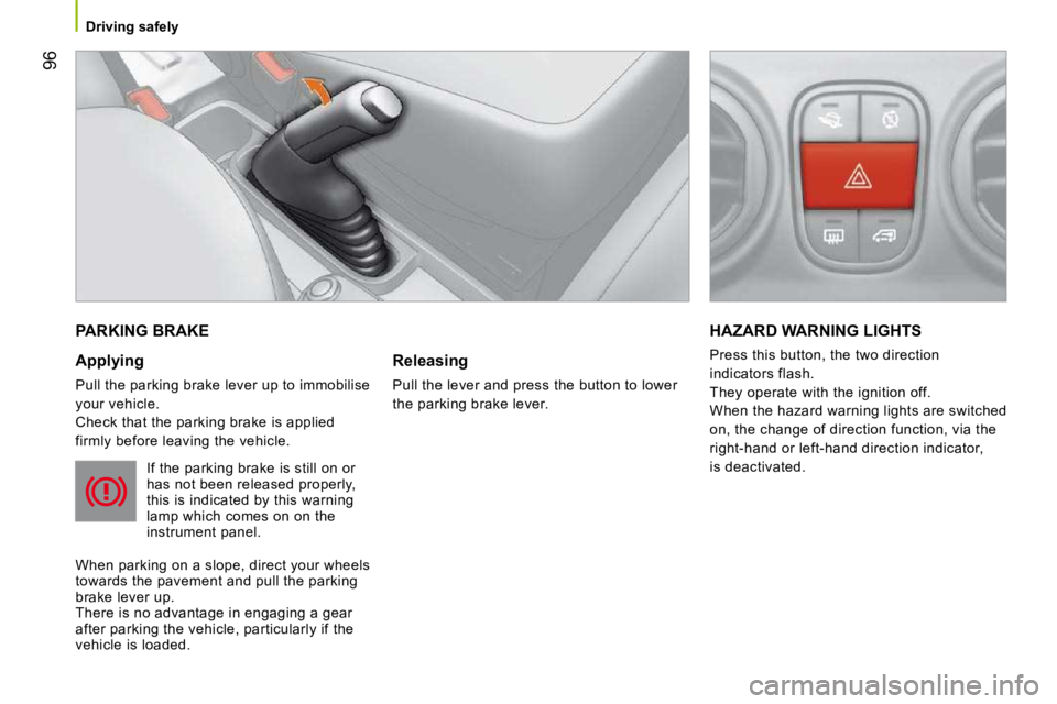 PEUGEOT BIPPER 2010  Owners Manual 96
   Driving safely   
 PARKING BRAKE 
  Applying  
 Pull the parking brake lever up to immobilise  
your vehicle. 
 Check that the parking brake is applied 
firmly before leaving the vehicle.  If th
