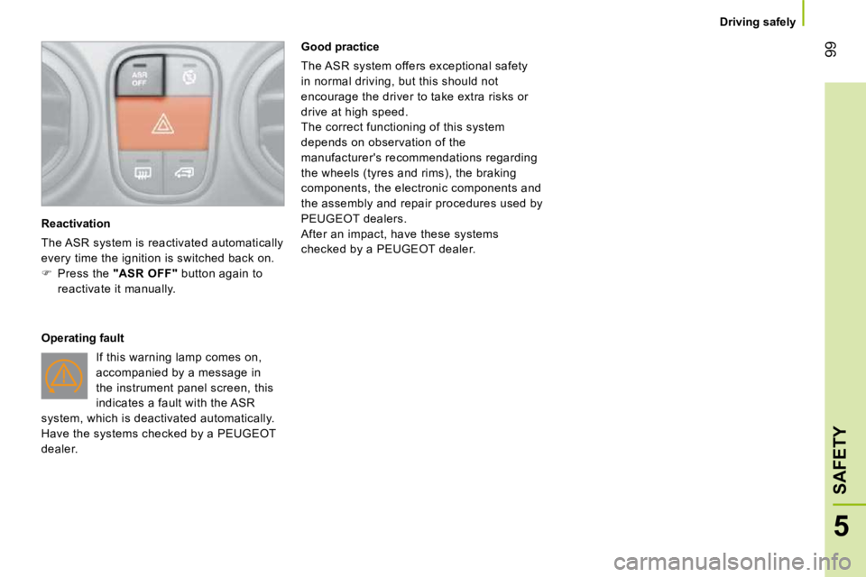 PEUGEOT BIPPER 2010  Owners Manual 99
5
SAFETY
   Driving safely   
  Reactivation  
 The ASR system is reactivated automatically  
every time the ignition is switched back on. 
   
�    Press the   "ASR OFF"   button again to 
reac