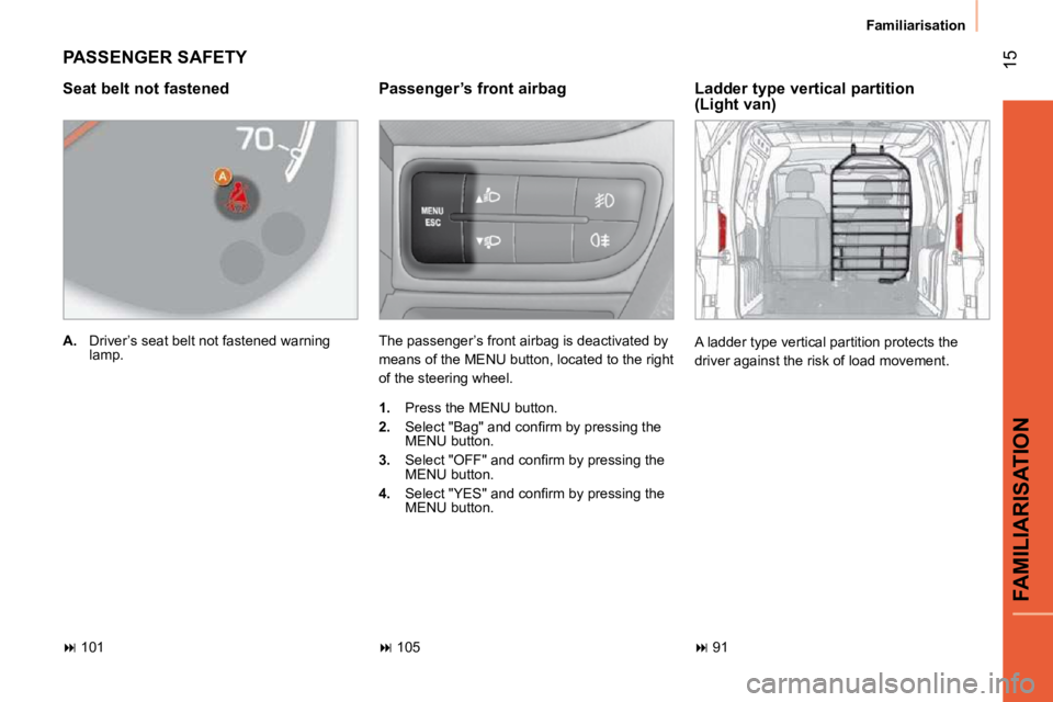 PEUGEOT BIPPER 2010 User Guide 15
FAMILIARISATION
Familiarisation
 PASSENGER SAFETY 
  Passenger’s front airbag  
 The passenger’s front airbag is deactivated by  
means of the MENU button, located to the right 
of the steering
