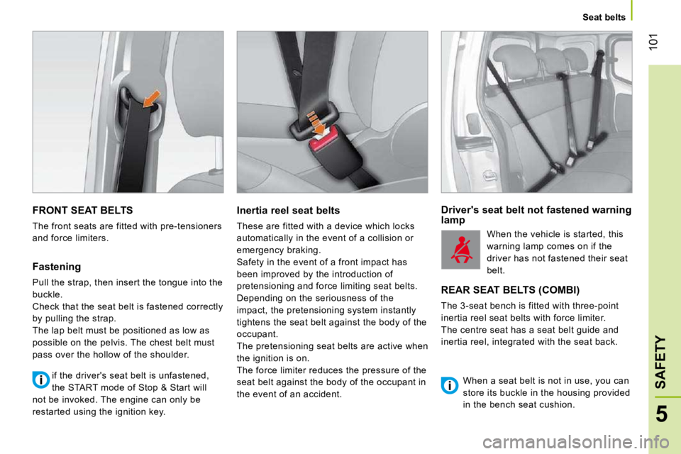 PEUGEOT BIPPER 2010 Owners Manual 101
5
SAFETY
Seat belts
FRONT SEAT BELTS
The front seats are fitted with pre-tensioners
and force limiters.
Fastening
Pull the strap, then insert the tongue into the
buckle.
Chec PEUGEOT BIPPER 2010 Owners Manual 101
5
SAFETY
Seat belts
FRONT SEAT BELTS
The front seats are fitted with pre-tensioners
and force limiters.
Fastening
Pull the strap, then insert the tongue into the
buckle.
Chec