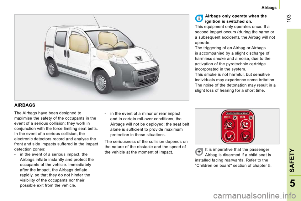 PEUGEOT BIPPER 2010 Owners Manual 103
5
SAFETY
Airbags
AIRBAGS
The Airbags have been designed to
maximise the safety of the occupants in the
event of a serious collision; they work in
conjunction with the force limiting PEUGEOT BIPPER 2010 Owners Manual 103
5
SAFETY
Airbags
AIRBAGS
The Airbags have been designed to
maximise the safety of the occupants in the
event of a serious collision; they work in
conjunction with the force limiting