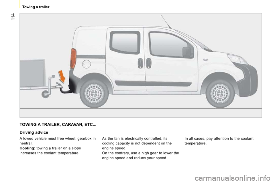 PEUGEOT BIPPER 2010 Owners Manual 114
Towing a trailer
TOWING A TRAILER, CARAVAN, ETC...
Driving advice As the fan is electrically controlled, its
cooling capacity is not dependent on the
engine speed.
On the contrary, PEUGEOT BIPPER 2010 Owners Manual 114
Towing a trailer
TOWING A TRAILER, CARAVAN, ETC...
Driving advice As the fan is electrically controlled, its
cooling capacity is not dependent on the
engine speed.
On the contrary,