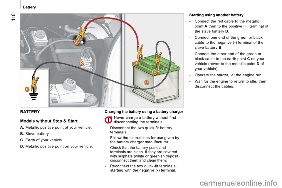 PEUGEOT BIPPER 2010 Owners Manual 118
Battery
BATTERY
Models without Stop & Start
A. Metallic positive point of your vehicle.
B. Slave battery.
C. Earth of your vehicle.
D. Metallic positive point on PEUGEOT BIPPER 2010 Owners Manual 118
Battery
BATTERY
Models without Stop & Start
A. Metallic positive point of your vehicle.
B. Slave battery.
C. Earth of your vehicle.
D. Metallic positive point on