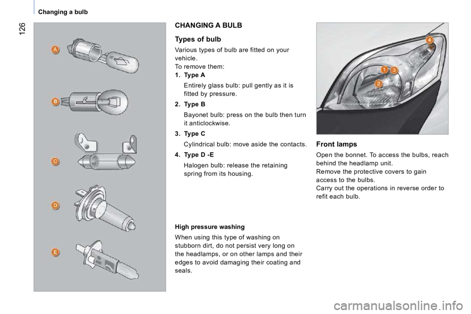PEUGEOT BIPPER 2010  Owners Manual 126
Changing a bulb  Front lamps  
 Open the bonnet. To access the bulbs, reach  
behind the headlamp unit. 
 Remove the protective covers to gain 
access to the bulbs. 
 Carry out the operations in r