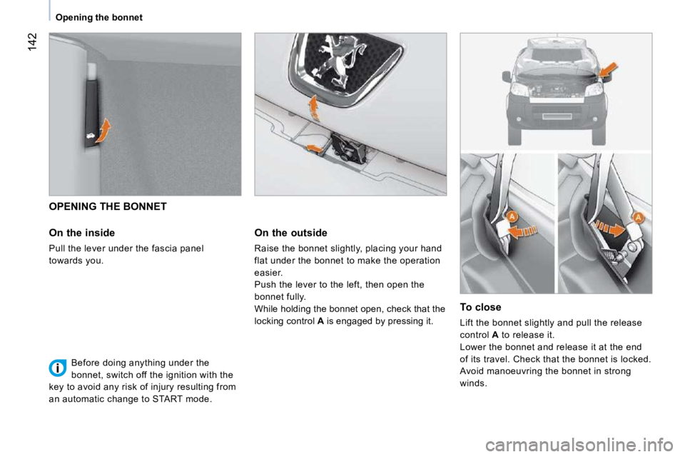 PEUGEOT BIPPER 2010  Owners Manual 142
Opening the bonnet
   OPENING THE BONNET 
  On the inside  
 Pull the lever under the fascia panel  
towards you.    On the outside  
 Raise the bonnet slightly, placing your hand  
flat under the
