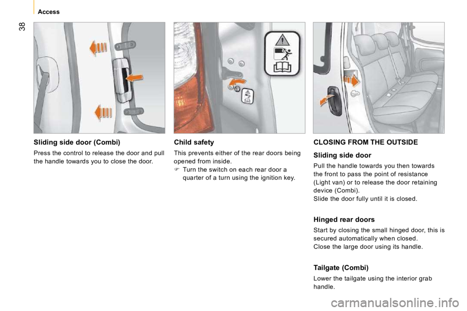 PEUGEOT BIPPER 2010 Service Manual 38
Access
Sliding side door (Combi)
Press the control to release the door and pull
the handle towards you to close the door. Child safety
This prevents either of the rear doors be PEUGEOT BIPPER 2010 Service Manual 38
Access
Sliding side door (Combi)
Press the control to release the door and pull
the handle towards you to close the door. Child safety
This prevents either of the rear doors be