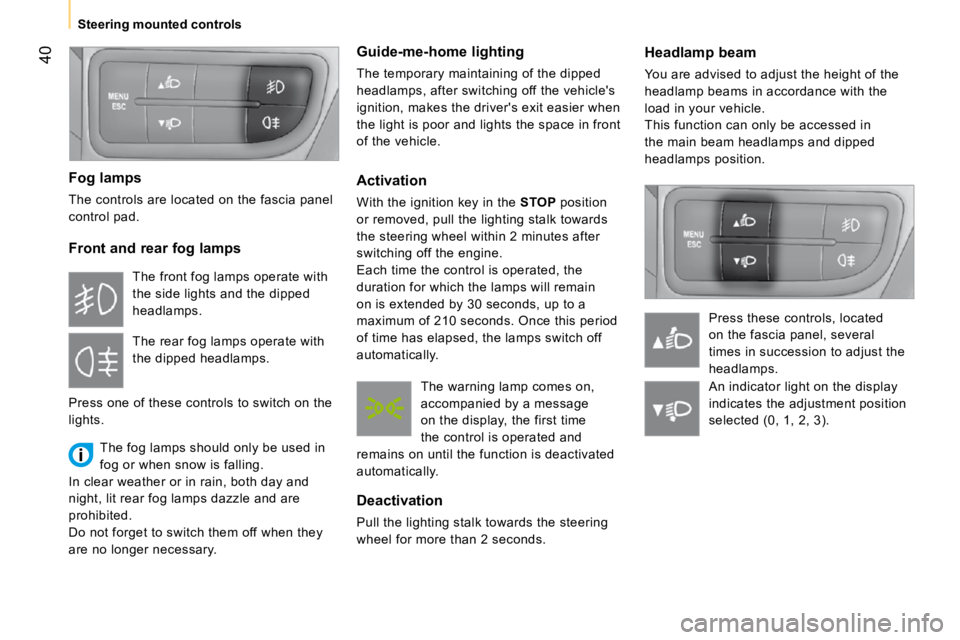 PEUGEOT BIPPER 2010  Owners Manual 40
   Steering mounted controls     Headlamp beam  
 You are advised to adjust the height of the  
headlamp beams in accordance with the 
load in your vehicle.   
 This function can only be accessed i