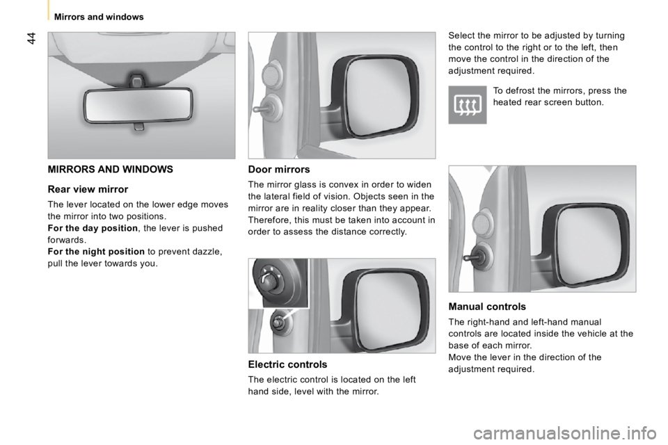 PEUGEOT BIPPER 2010  Owners Manual 44
 Mirrors and windows   
  Rear view mirror  
 The lever located on the lower edge moves  
the mirror into two positions. 
  
For the day position  , the lever is pushed 
forwards. 
  
For the night