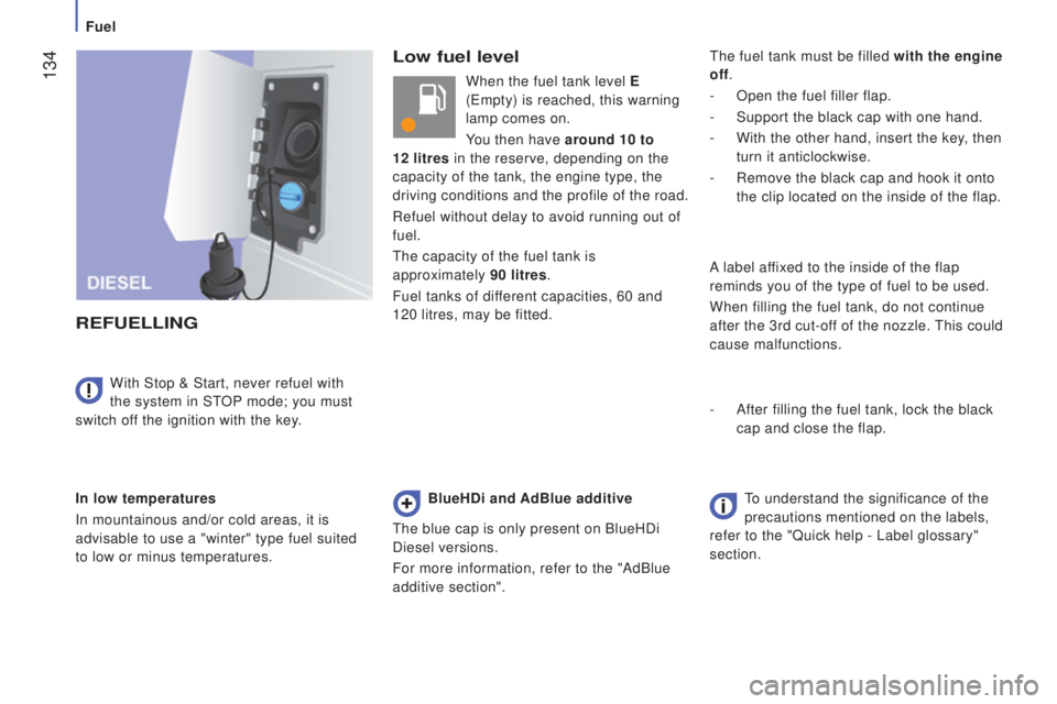 PEUGEOT BOXER 2015 Owners Manual 134
Low fuel level
rEFuELLInG
In low temperatures
In mountainous and/or cold areas, it is
advisable to use a "winter" type fuel suited
to low or minus temperatures.With Stop & Start, never PEUGEOT BOXER 2015 Owners Manual 134
Low fuel level
rEFuELLInG
In low temperatures
In mountainous and/or cold areas, it is
advisable to use a "winter" type fuel suited
to low or minus temperatures.With Stop & Start, never
