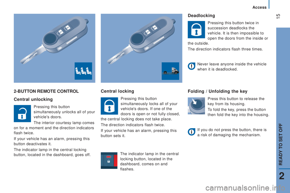 PEUGEOT BOXER 2015 User Guide 15
2-Button rEMotE controL
c
entral unlocking
Pressing this button
simultaneously unlocks all of your
vehicle's doors.
the interior courtesy lamp comes
on for a moment and the direction indi PEUGEOT BOXER 2015 User Guide 15
2-Button rEMotE controL
c
entral unlocking
Pressing this button
simultaneously unlocks all of your
vehicle's doors.
the interior courtesy lamp comes
on for a moment and the direction indi