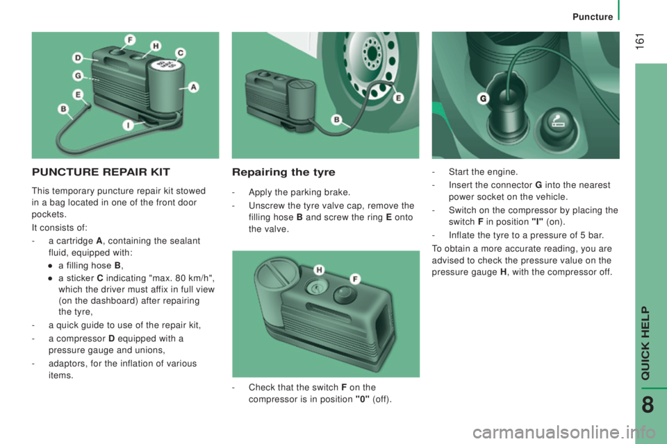 PEUGEOT BOXER 2015 Owners Manual 161
PuncturE rEPAIr KItrepairing the tyre
- Apply the parking brake.
-
u
nscrew the tyre valve cap, remove the
filling hose B and screw the ring E onto
the valve. -
Start the engine.
-
Ins PEUGEOT BOXER 2015 Owners Manual 161
PuncturE rEPAIr KItrepairing the tyre
- Apply the parking brake.
-
u
nscrew the tyre valve cap, remove the
filling hose B and screw the ring E onto
the valve. -
Start the engine.
-
Ins