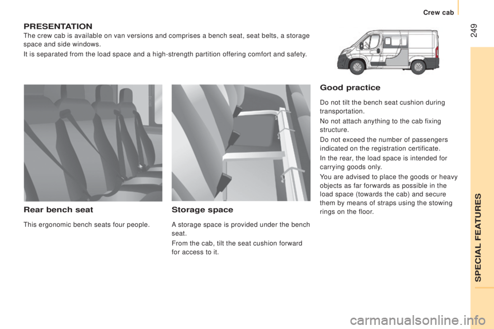 PEUGEOT BOXER 2015  Owners Manual  249
PrESEntAtIon
the crew cab is available on van versions and comprises a bench seat, sea\
t belts, a storage 
space and side windows.
It is separated from the load space and a high-strength partiti