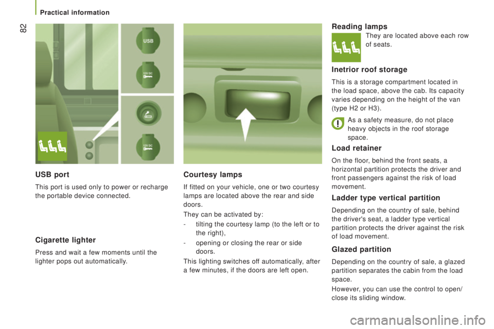 PEUGEOT BOXER 2015  Owners Manual  82
Load retainer
On the floor, behind the front seats, a 
horizontal partition protects the driver and 
front passengers against the risk of load 
movement.
courtesy lamps
If fitted on your vehicle, 