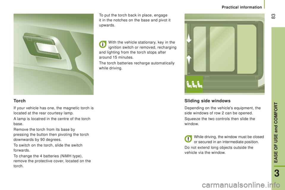 PEUGEOT BOXER 2015 Manual Online 83
Sliding side windows
Depending on the vehicle's equipment, the
side windows of row 2 can be opened.
Squeeze the two controls then slide the
window.
torch
If your vehicle has one, the magneti PEUGEOT BOXER 2015 Manual Online 83
Sliding side windows
Depending on the vehicle's equipment, the
side windows of row 2 can be opened.
Squeeze the two controls then slide the
window.
torch
If your vehicle has one, the magneti