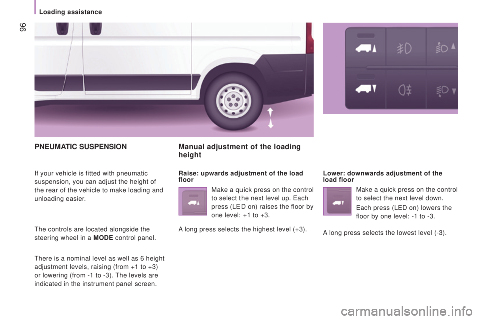 PEUGEOT BOXER 2015 Owners Manual 96
PnEuMAtIc SuSPEnSIon
If your vehicle is fitted with pneumatic
suspension, you can adjust the height of
the rear of the vehicle to make loading and
unloading easier.
the controls are located alo PEUGEOT BOXER 2015 Owners Manual 96
PnEuMAtIc SuSPEnSIon
If your vehicle is fitted with pneumatic
suspension, you can adjust the height of
the rear of the vehicle to make loading and
unloading easier.
the controls are located alo