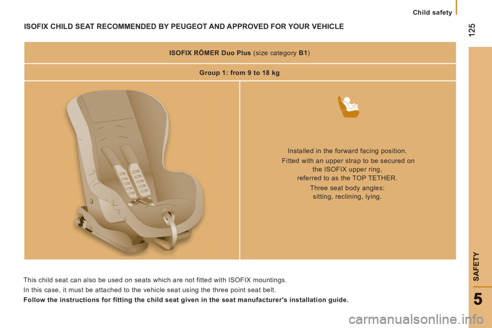 PEUGEOT BOXER 2011  Owners Manual    
 
Child safety
SAFETY
ISOFIX CHILD SEAT RECOMMENDED BY PEUGEOT AND APPROVED FOR YOUR VEHICLE
 
 
 
ISOFIX 
  RÖMER Duo Plus 
   
(size category  B1 
)  
   
 
Group 1: from 9 to 18 kg  
 
 
 
 
 