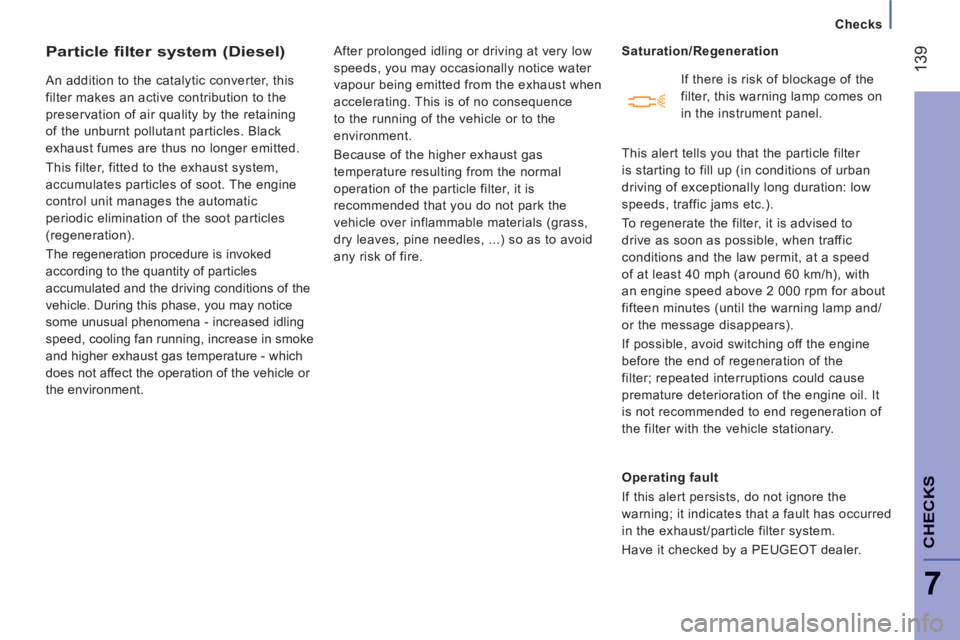 PEUGEOT BOXER 2011  Owners Manual    
 
Checks
139
7
CHECK
S
Particle filter system (Diesel)
 
An addition to the catalytic converter, this 
filter makes an active contribution to the 
preservation of air quality by the retaining 
of 