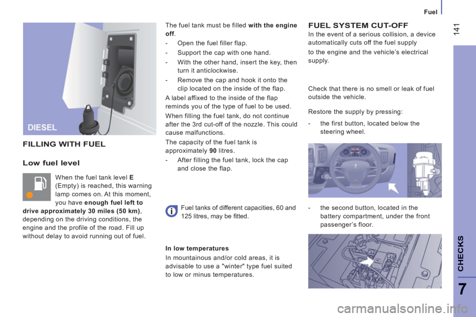 PEUGEOT BOXER 2011  Owners Manual    
 
Fuel
14
1
7
CHECK
S
Low fuel level 
 
When the fuel tank level  E  
(Empty) is reached, this warning 
lamp comes on. At this moment, 
you have  enough fuel left to 
drive approximately 30 miles 