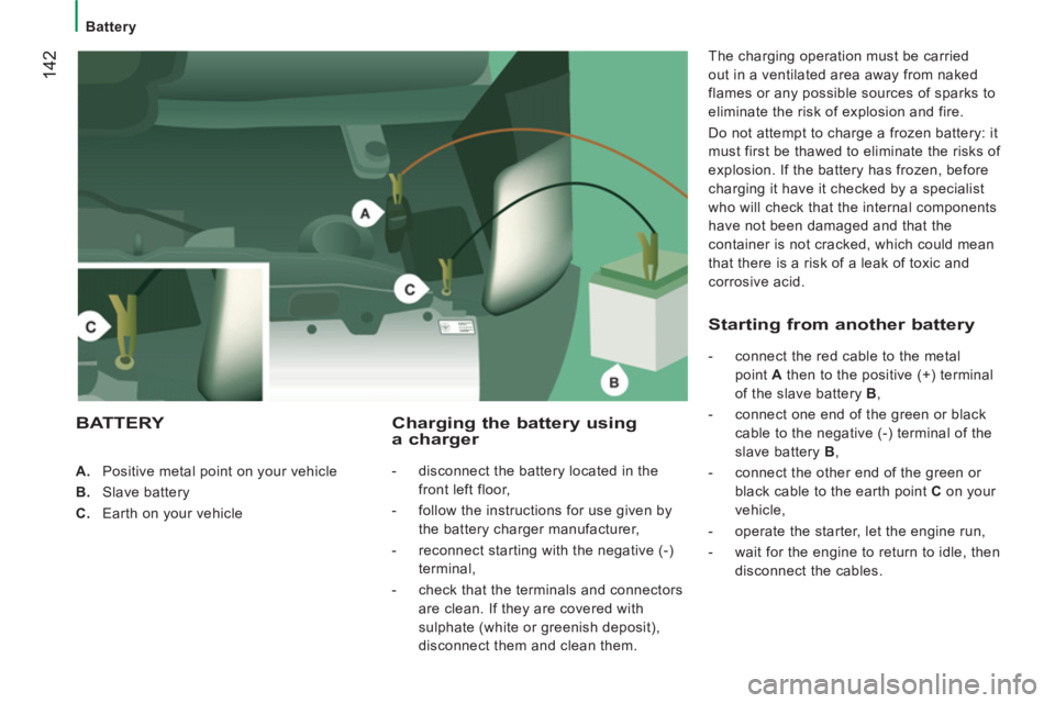 PEUGEOT BOXER 2011 Owners Manual 142
Battery
A.
Positive metal point on your vehicle
B.
Slave battery
C.
Earth on your vehicle
Charging the battery using a charger
- disconnect the bat PEUGEOT BOXER 2011 Owners Manual 142
Battery
A.
Positive metal point on your vehicle
B.
Slave battery
C.
Earth on your vehicle
Charging the battery using a charger
- disconnect the bat