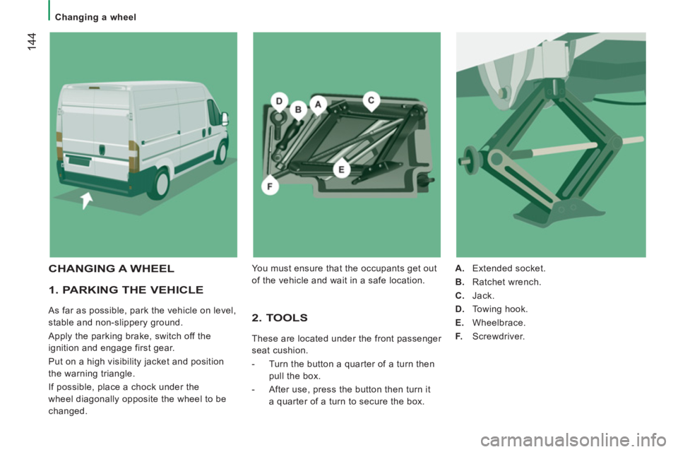 PEUGEOT BOXER 2011 Owners Manual 144
Changing a wheel
1. PARKING THE VEHICLE
As far as possible, park the vehicle on level,
stable and non-slippery ground.
Apply the parking brake, switch off the
ignition and en PEUGEOT BOXER 2011 Owners Manual 144
Changing a wheel
1. PARKING THE VEHICLE
As far as possible, park the vehicle on level,
stable and non-slippery ground.
Apply the parking brake, switch off the
ignition and en
