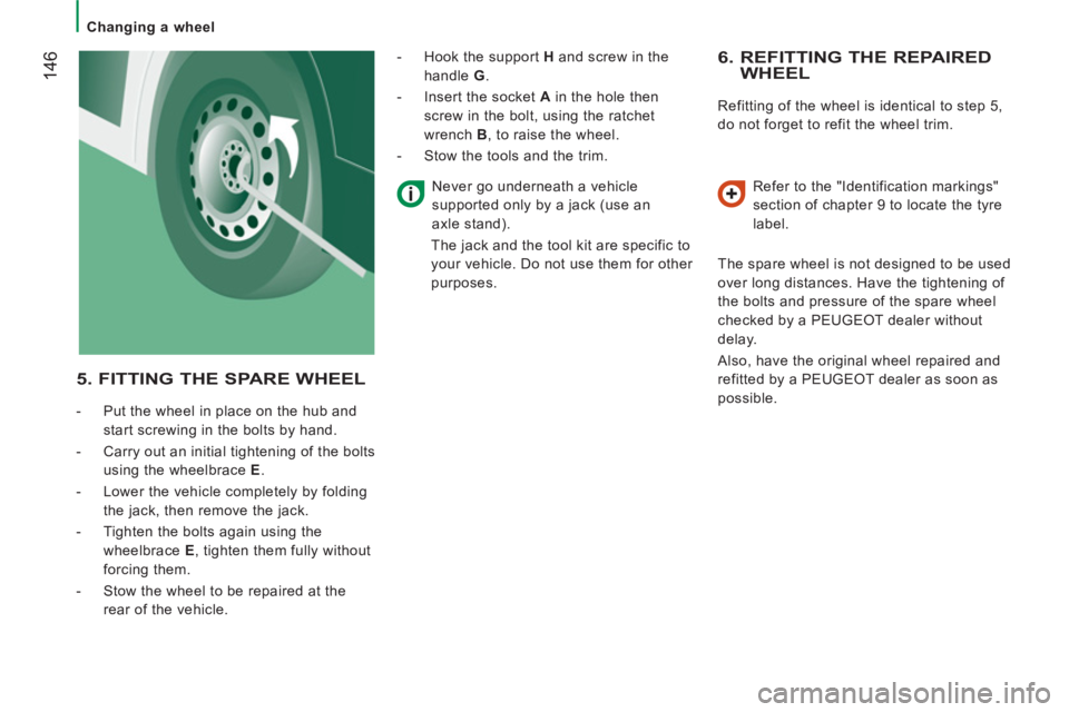 PEUGEOT BOXER 2011  Owners Manual 14
6
   
 
Changing a wheel  
 
 
 
6.  REFITTING THE REPAIREDWHEEL
 
Refitting of the wheel is identical to step 5, 
do not forget to refit the wheel trim. 
   
Refer to the "Identification markings"