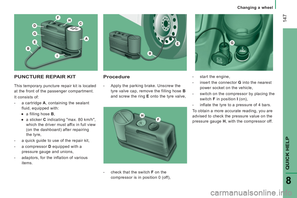 PEUGEOT BOXER 2011  Owners Manual 14
7
QUICK HELP
8
   
 
Changing a wheel
PUNCTURE REPAIR KIT
   
Procedure 
 
 
 
-   Apply the parking brake. Unscrew the 
tyre valve cap, remove the filling hose  B  
and screw the ring  E 
 onto th