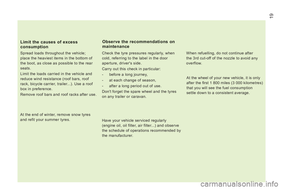 PEUGEOT BOXER 2011 Owners Manual 19
Limit the causes of excessconsumption 
   
Spread loads throughout the vehicle; 
place the heaviest items in the bottom of 
the boot, as close as possible to the rear 
seats. 
  Limit the loads car