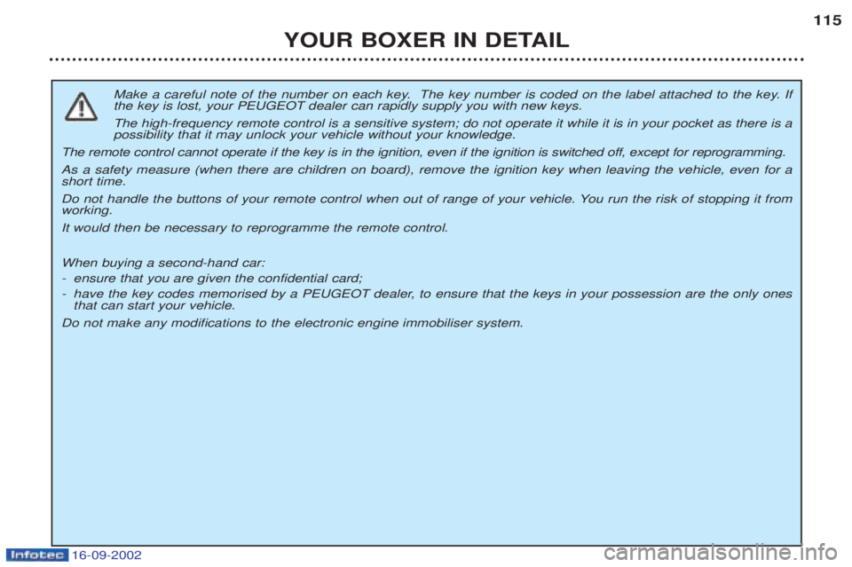 PEUGEOT BOXER 2002 Owners Manual 16-09-2002
YOUR BOXER IN DETAIL115
Make a careful note of the number on each key. The key number is coded on the label attached to the key. If the key is lost, your PEUGEOT dealer can rapidly supply PEUGEOT BOXER 2002 Owners Manual 16-09-2002
YOUR BOXER IN DETAIL115
Make a careful note of the number on each key. The key number is coded on the label attached to the key. If the key is lost, your PEUGEOT dealer can rapidly supply