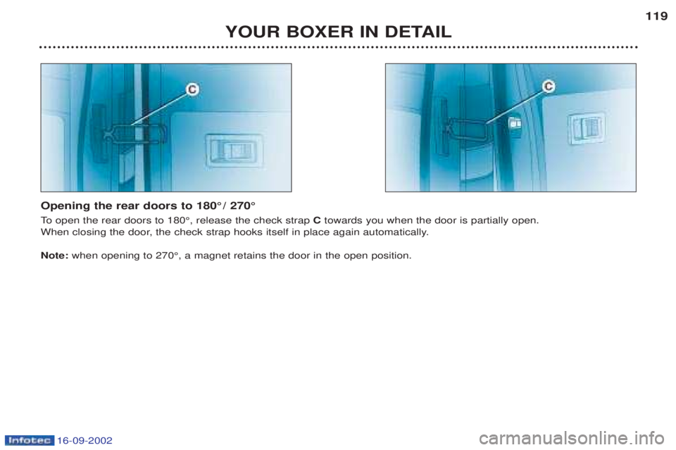 PEUGEOT BOXER 2002 Owners Manual 16-09-2002
YOUR BOXER IN DETAIL119
Opening the rear doors to 180° / 270°
To open the rear doors to 180¡, release the check strap Ctowards you when the door is partially open.
When closing the d PEUGEOT BOXER 2002 Owners Manual 16-09-2002
YOUR BOXER IN DETAIL119
Opening the rear doors to 180° / 270°
To open the rear doors to 180¡, release the check strap Ctowards you when the door is partially open.
When closing the d