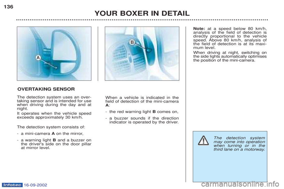 PEUGEOT BOXER 2002 Owners Manual 16-09-2002
YOUR BOXER IN DETAIL
136
The detection system uses an over- taking sensor and is intended for usewhen driving during the day and atnight. It operates when the vehicle speed exceeds approxim PEUGEOT BOXER 2002 Owners Manual 16-09-2002
YOUR BOXER IN DETAIL
136
The detection system uses an over- taking sensor and is intended for usewhen driving during the day and atnight. It operates when the vehicle speed exceeds approxim