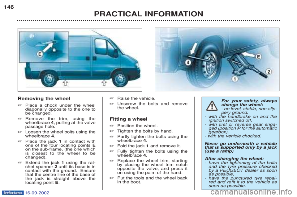 PEUGEOT BOXER 2002  Owners Manual 16-09-2002
Removing the wheel ☞Place a chock under the wheel diagonally opposite to the one tobe changed.
☞ Remove the trim, using thewheelbrace  4, pulling at the valve
passage hole.
☞ Loosen t