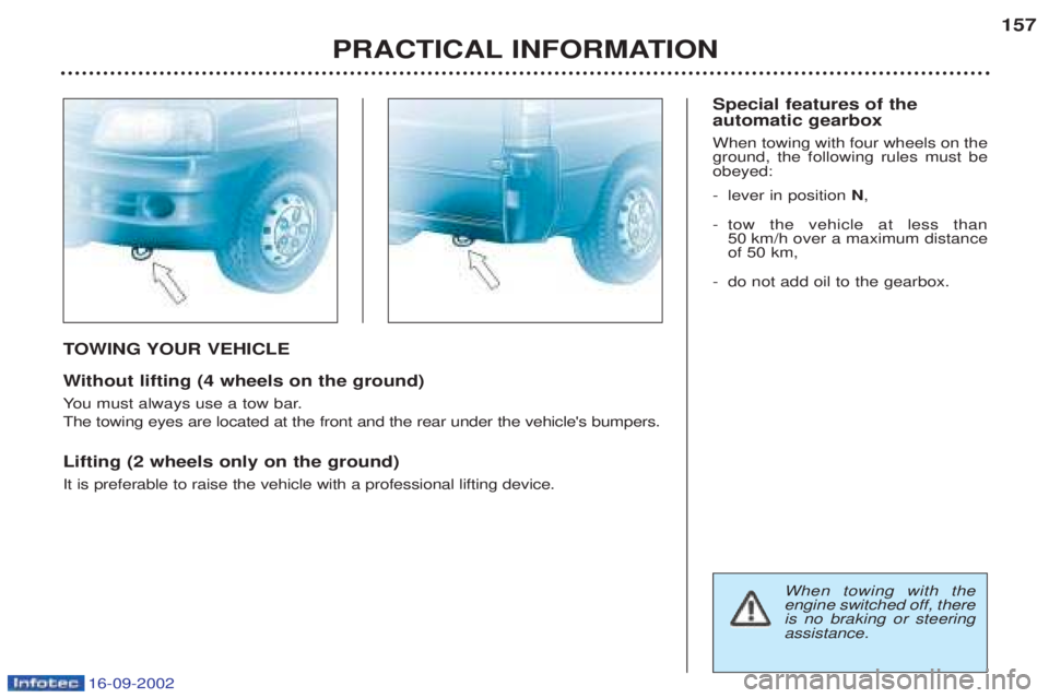 PEUGEOT BOXER 2002 Owners Manual 16-09-2002
TOWING YOUR VEHICLE
W ithout lifting (4 wheels on the ground)
Y ou must always use a tow bar.
The towing eyes are located at the front and the rear under the vehicles bumpers. Lifting (2 w PEUGEOT BOXER 2002 Owners Manual 16-09-2002
TOWING YOUR VEHICLE
W ithout lifting (4 wheels on the ground)
Y ou must always use a tow bar.
The towing eyes are located at the front and the rear under the vehicles bumpers. Lifting (2 w