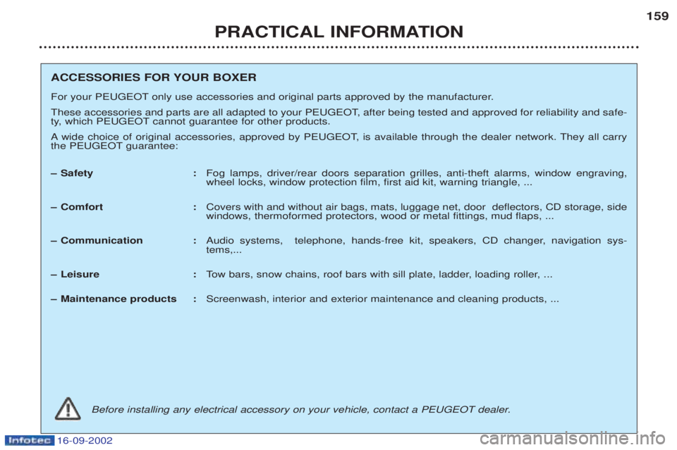 PEUGEOT BOXER 2002  Owners Manual 16-09-2002
PRACTICAL INFORMATION159
ACCESSORIES FOR YOUR BOXER 
For your PEUGEOT only use accessories and original parts approved by the manufacturer. 
These accessories and parts are all adapted to y