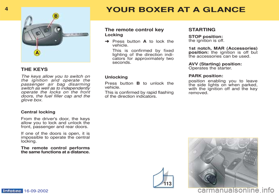 PEUGEOT BOXER 2002 Owners Manual 4YOUR BOXER AT A GLANCE
16-09-2002
THE KEYS The keys allow you to switch on the ignition and operate thepassenger air bag disarmingswitch as well as to independentlyoperate the locks on the frontdoors PEUGEOT BOXER 2002 Owners Manual 4YOUR BOXER AT A GLANCE
16-09-2002
THE KEYS The keys allow you to switch on the ignition and operate thepassenger air bag disarmingswitch as well as to independentlyoperate the locks on the frontdoors