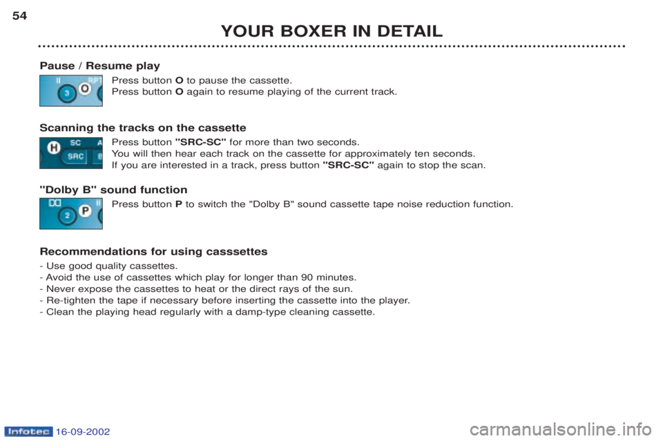 PEUGEOT BOXER 2002 Service Manual 16-09-2002
YOUR BOXER IN DETAIL
54
Pause / Resume play Press button Oto pause the cassette.
Press button Oagain to resume playing of the current track.
Scanning the tracks on the cassette Press butto PEUGEOT BOXER 2002 Service Manual 16-09-2002
YOUR BOXER IN DETAIL
54
Pause / Resume play Press button Oto pause the cassette.
Press button Oagain to resume playing of the current track.
Scanning the tracks on the cassette Press butto