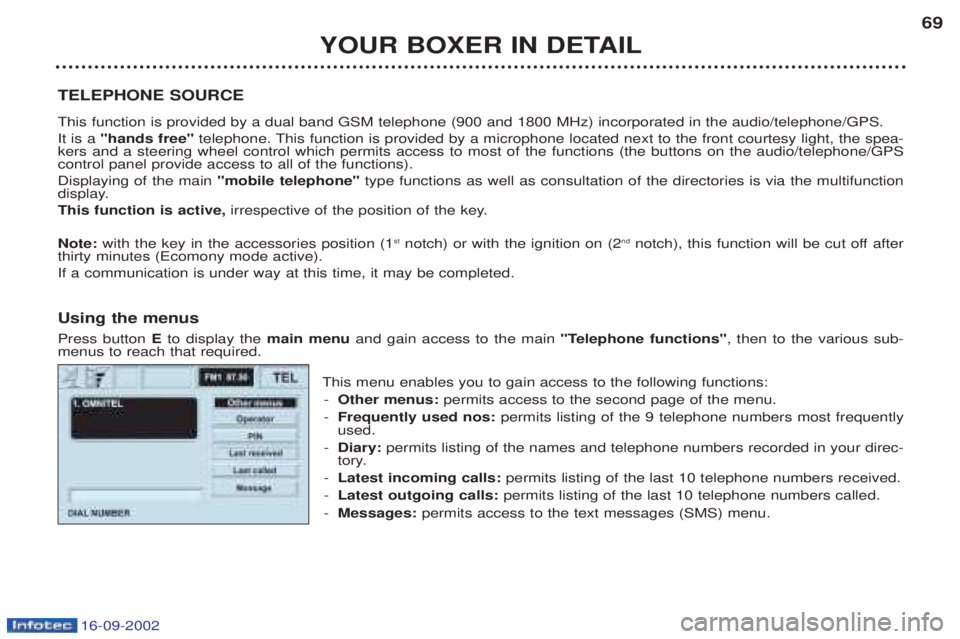 PEUGEOT BOXER 2002 Repair Manual 16-09-2002
YOUR BOXER IN DETAIL69
TELEPHONE SOURCE This function is provided by a dual band GSM telephone (900 and 1800 MHz) incorporated in the audio/telephone/GPS. It is a "hands free" telephone. PEUGEOT BOXER 2002 Repair Manual 16-09-2002
YOUR BOXER IN DETAIL69
TELEPHONE SOURCE This function is provided by a dual band GSM telephone (900 and 1800 MHz) incorporated in the audio/telephone/GPS. It is a "hands free" telephone.