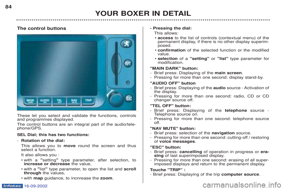 PEUGEOT BOXER 2002 Manual PDF 16-09-2002
YOUR BOXER IN DETAIL
84
The control buttons These let you select and validate the functions, controls and programmes displayed. The control buttons are an integral part of the audio/tele- PEUGEOT BOXER 2002 Manual PDF 16-09-2002
YOUR BOXER IN DETAIL
84
The control buttons These let you select and validate the functions, controls and programmes displayed. The control buttons are an integral part of the audio/tele-