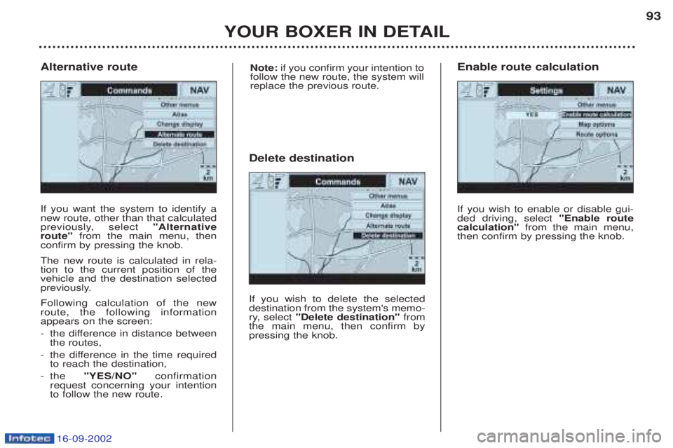 PEUGEOT BOXER 2002 Manual Online 16-09-2002
YOUR BOXER IN DETAIL93
If you want the system to identify a new route, other than that calculated
previously, select
"Alternative
route" from the main menu, then
confirm by pressing the k PEUGEOT BOXER 2002 Manual Online 16-09-2002
YOUR BOXER IN DETAIL93
If you want the system to identify a new route, other than that calculated
previously, select
"Alternative
route" from the main menu, then
confirm by pressing the k