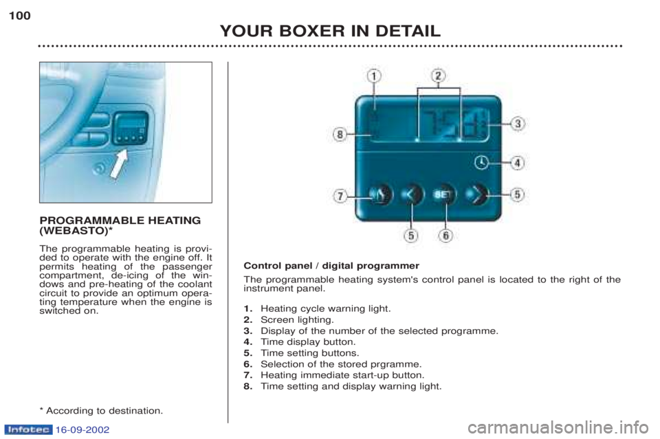 PEUGEOT BOXER 2002 Owners Manual 16-09-2002
YOUR BOXER IN DETAIL
100
PROGRAMMABLE HEATING
(WEBASTO)* The programmable heating is provi-
ded to operate with the engine off. Itpermits heating of the passengercompartment, de-icing of PEUGEOT BOXER 2002 Owners Manual 16-09-2002
YOUR BOXER IN DETAIL
100
PROGRAMMABLE HEATING
(WEBASTO)* The programmable heating is provi-
ded to operate with the engine off. Itpermits heating of the passengercompartment, de-icing of