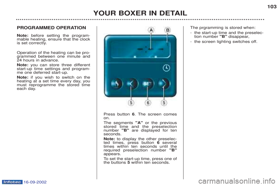 PEUGEOT BOXER 2002 Owners Manual 16-09-2002
YOUR BOXER IN DETAIL103
PROGRAMMED OPERATION Note:
before setting the program-
mable heating, ensure that the clock
is set correctly. Operation of the heating can be pro- grammed between PEUGEOT BOXER 2002 Owners Manual 16-09-2002
YOUR BOXER IN DETAIL103
PROGRAMMED OPERATION Note:
before setting the program-
mable heating, ensure that the clock
is set correctly. Operation of the heating can be pro- grammed between