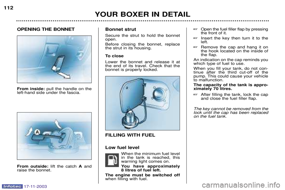 PEUGEOT BOXER DAG 2003 Owners Manual 17-11-2003
OPENING THE BONNET From inside: pull the handle on the
left-hand side under the fascia. From outside: lift the catch Aand
raise the bonnet. Bonnet strut Secure the strut to hold the bonnet PEUGEOT BOXER DAG 2003 Owners Manual 17-11-2003
OPENING THE BONNET From inside: pull the handle on the
left-hand side under the fascia. From outside: lift the catch Aand
raise the bonnet. Bonnet strut Secure the strut to hold the bonnet