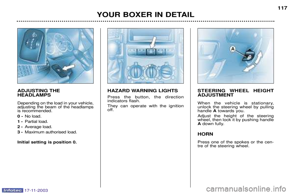 PEUGEOT BOXER DAG 2003  Owners Manual 17-11-2003
YOUR BOXER IN DETAIL117
ADJUSTING THE HEADLAMPS Depending on the load in your vehicle, adjusting the beam of the headlampsis recommended. 0 -
No load.
1 - Partial load.
2 - Average load.
3 