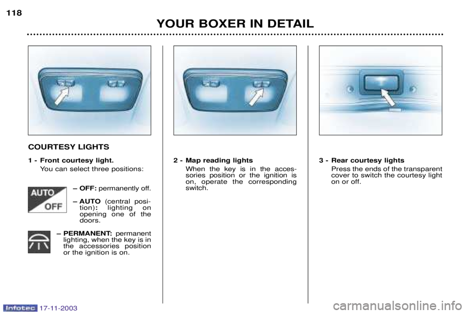 PEUGEOT BOXER DAG 2003  Owners Manual 17-11-2003
YOUR BOXER IN DETAIL
118
COURTESY LIGHTS 
1 - Front courtesy light.
You can select three positions:
Ð OFF:permanently off.
Ð AUTO (central posi-
tion) :lighting on
opening one of the door